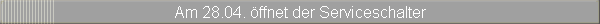 Am 28.04. ffnet der Serviceschalter