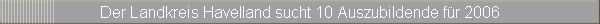 Der Landkreis Havelland sucht 10 Auszubildende fr 2006